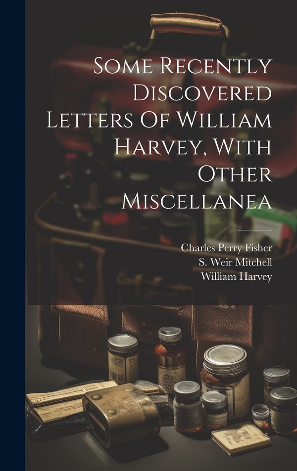 Some Recently Discovered Letters Of William Harvey With Other Miscellanea, Hardcover | Indigo Chapters