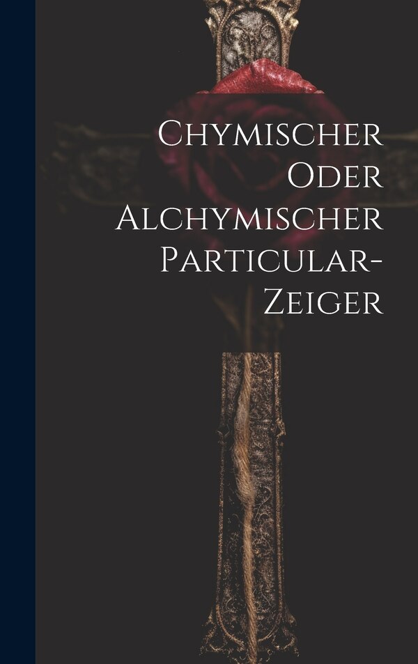 Chymischer Oder Alchymischer Particular-zeiger by Anonymous, Hardcover | Indigo Chapters