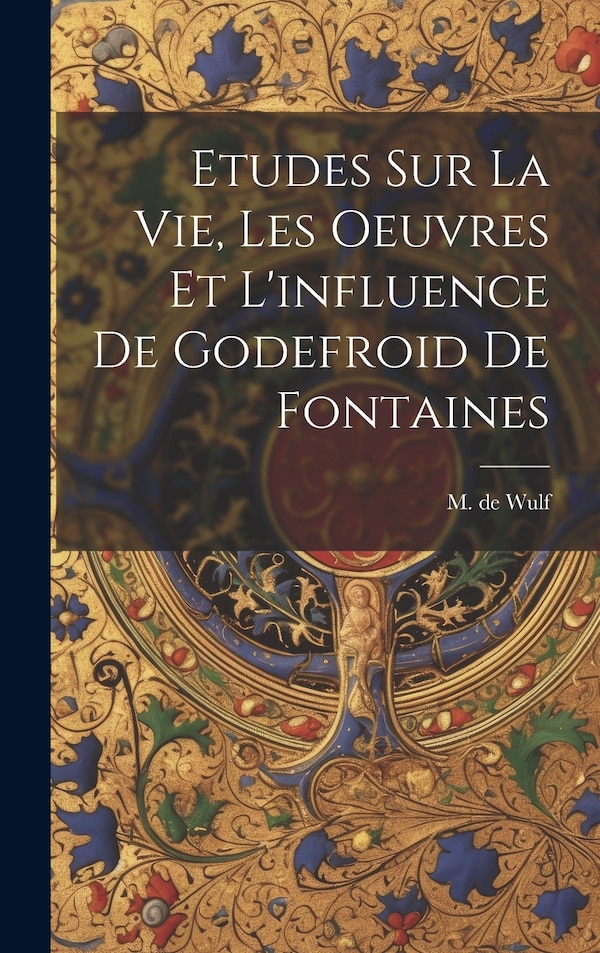 Etudes Sur La Vie Les Oeuvres Et L'influence De Godefroid De Fontaines by M De (Maurice) 1867-1947 Wulf, Hardcover | Indigo Chapters