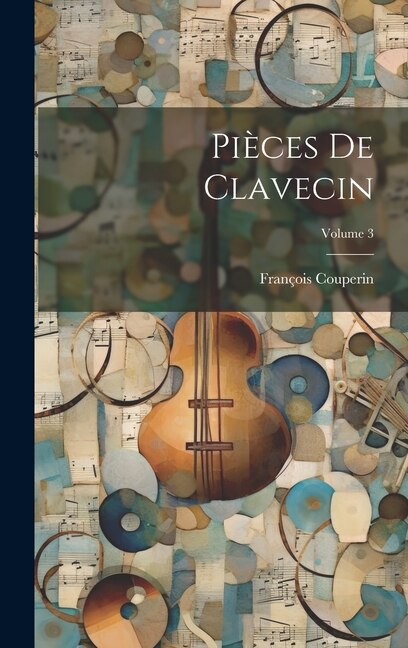 Pièces de clavecin; Volume 3 by Couperin François 1668-1733, Hardcover | Indigo Chapters