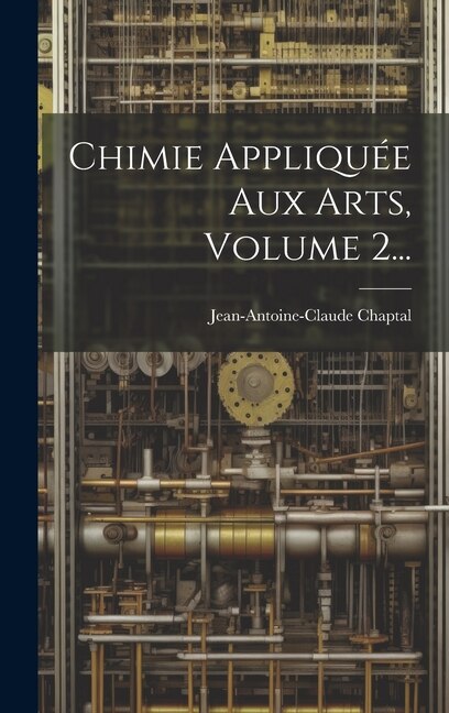 Chimie Appliquée Aux Arts Volume 2. by Jean Antoine Claude Chaptal, Hardcover | Indigo Chapters