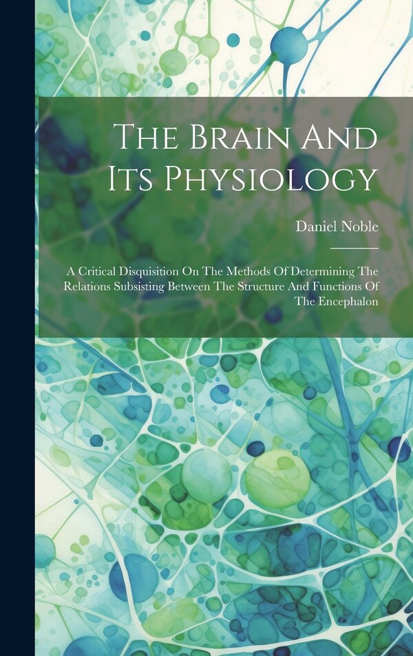 The Brain And Its Physiology by Noble Daniel 1810-1885, Hardcover | Indigo Chapters