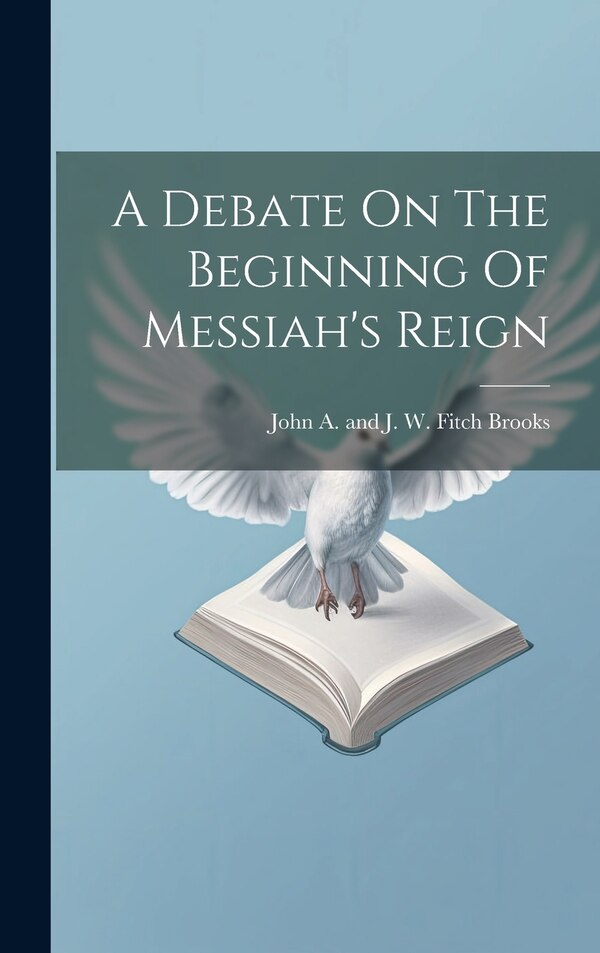 A Debate On The Beginning Of Messiah's Reign by John A and J W Fitch [Fro Brooks, Hardcover | Indigo Chapters