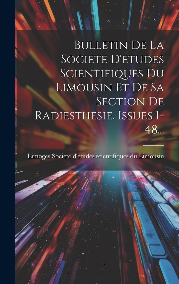 Bulletin De La Societe D'etudes Scientifiques Du Limousin Et De Sa Section De Radiesthesie Issues 1-48., Hardcover | Indigo Chapters
