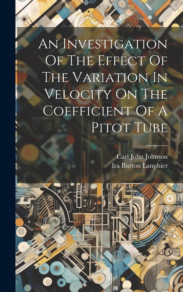 An Investigation Of The Effect Of The Variation In Velocity On The Coefficient Of A Pitot Tube by Carl John Johnson, Hardcover | Indigo Chapters