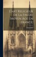L'art Religieux De La Fin Du Moyen Âge En France; by Mâle Emile 1862-1954, Hardcover | Indigo Chapters