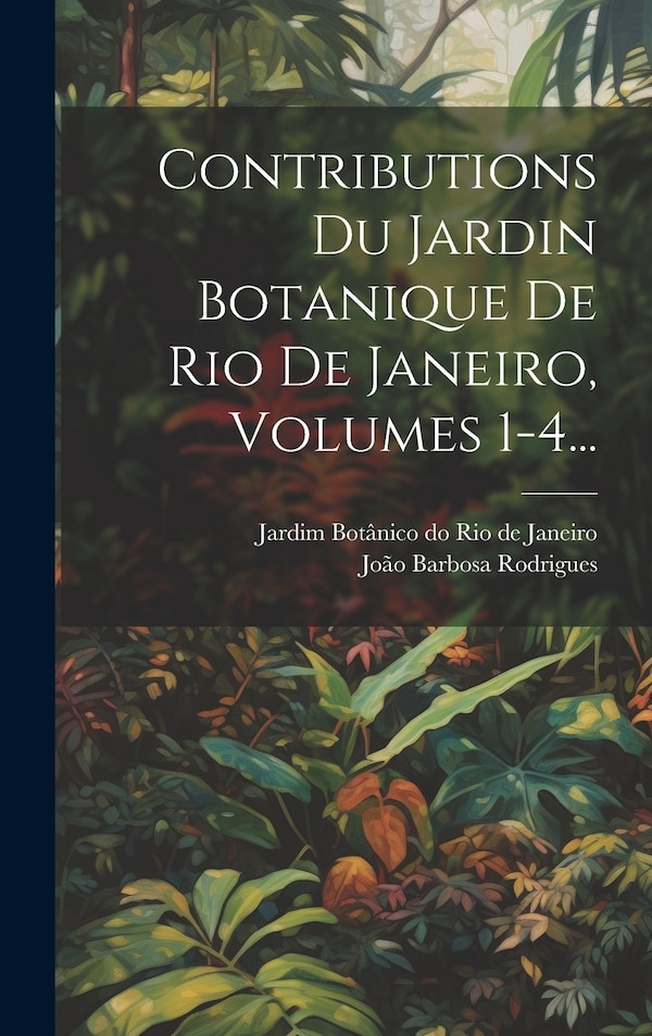 Contributions Du Jardin Botanique De Rio De Janeiro Volumes 1-4. by João Barbosa Rodrigues, Hardcover | Indigo Chapters
