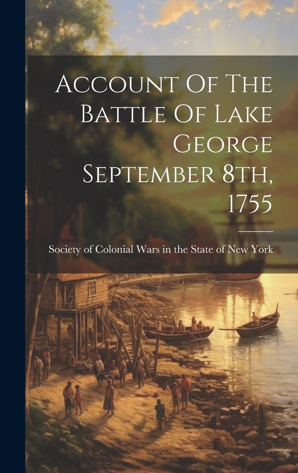 Account Of The Battle Of Lake George September 8th 1755 by Society of Colonial Wars in the State, Hardcover | Indigo Chapters