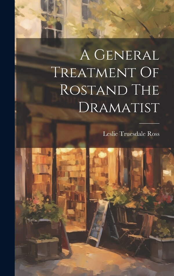 A General Treatment Of Rostand The Dramatist by Leslie Truesdale Ross, Hardcover | Indigo Chapters