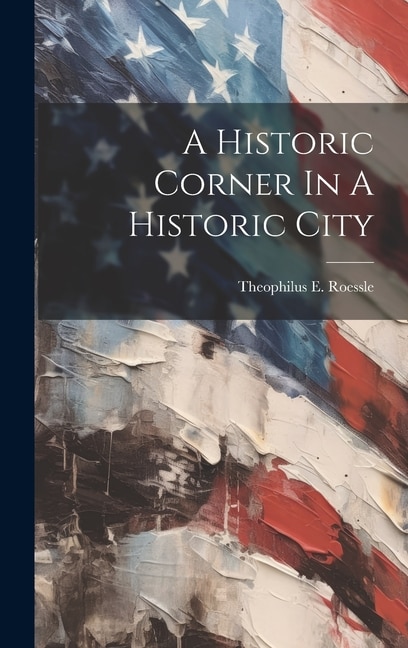 A Historic Corner In A Historic City by Theophilus E Roessle, Hardcover | Indigo Chapters