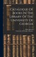 Catalogue Of Books In The Library Of The University Of Georgia by University of Georgia Libraries, Hardcover | Indigo Chapters