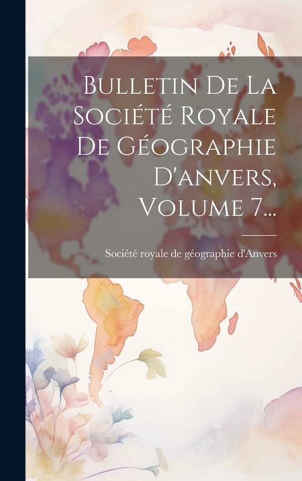 Bulletin De La Société Royale De Géographie D'anvers Volume 7., Hardcover | Indigo Chapters