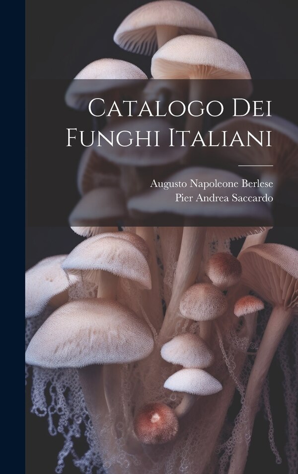 Catalogo Dei Funghi Italiani by Pier Andrea Saccardo, Hardcover | Indigo Chapters