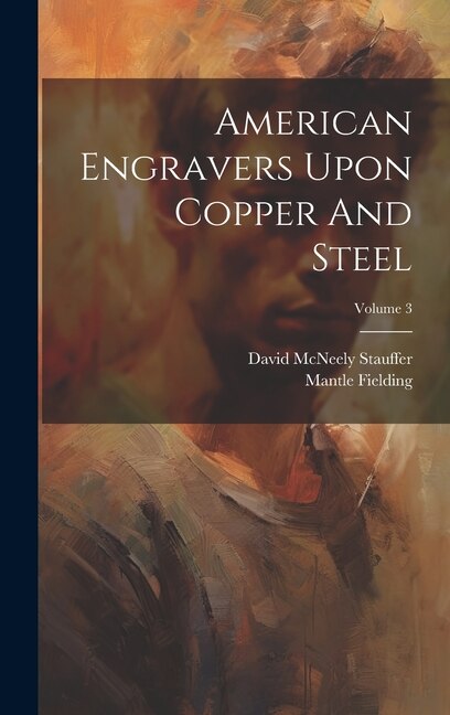 American Engravers Upon Copper And Steel; Volume 3 by David McNeely Stauffer, Hardcover | Indigo Chapters