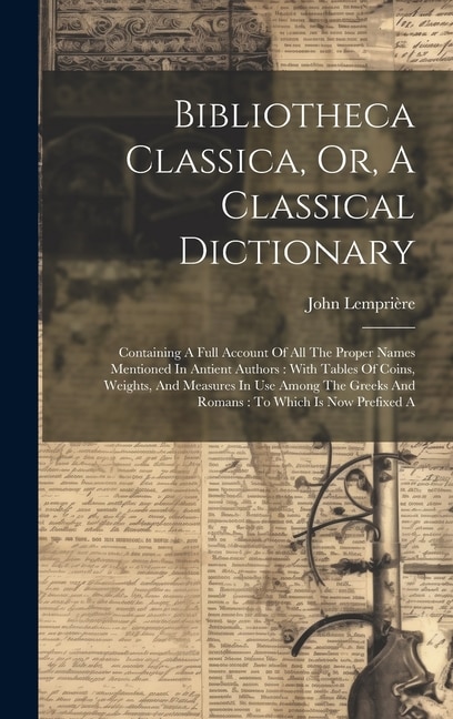 Bibliotheca Classica Or A Classical Dictionary by John Lemprière, Hardcover | Indigo Chapters