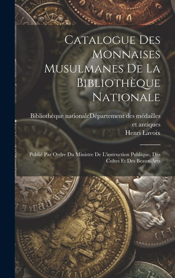 Catalogue Des Monnaises Musulmanes De La Bibliothèque Nationale by Henri Lavoix, Hardcover | Indigo Chapters