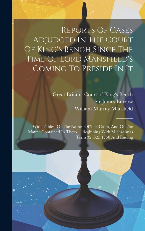 Reports Of Cases Adjudged In The Court Of King's Bench Since The Time Of Lord Mansfield's Coming To Preside In It | Indigo Chapters