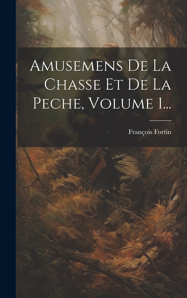 Amusemens De La Chasse Et De La Peche Volume 1. by François Fortin, Hardcover | Indigo Chapters