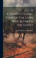 A Constitutional View Of The Laws War Between The States by Alexander H Stephens, Hardcover | Indigo Chapters