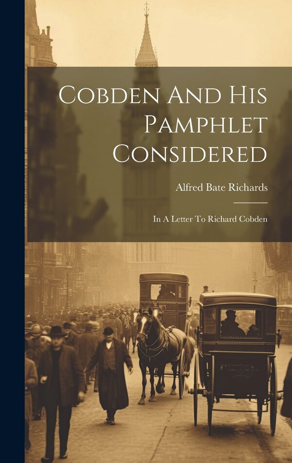 Cobden And His Pamphlet Considered by Alfred Bate Richards, Hardcover | Indigo Chapters