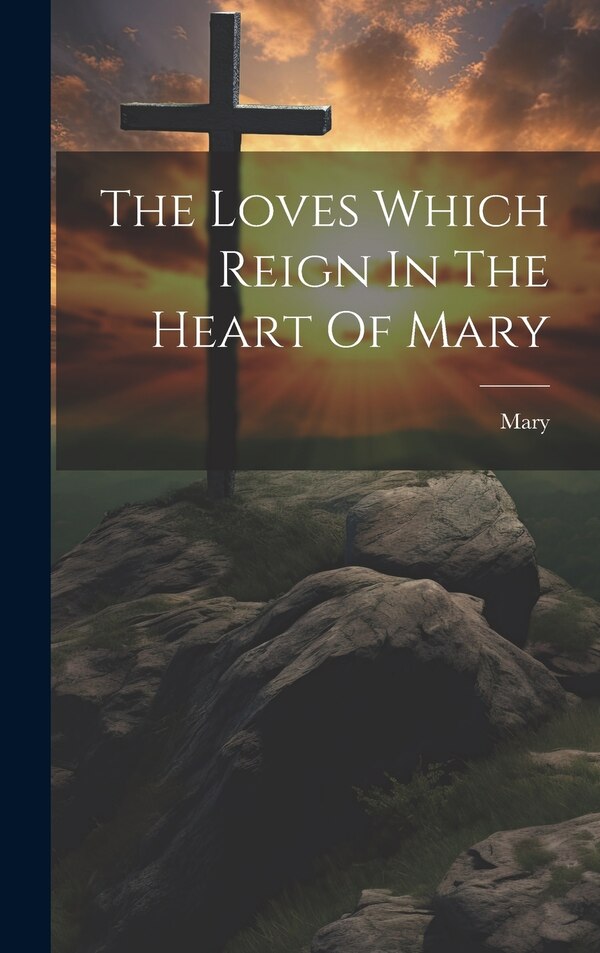 The Loves Which Reign In The Heart Of Mary by Mary (the Virgin ), Hardcover | Indigo Chapters
