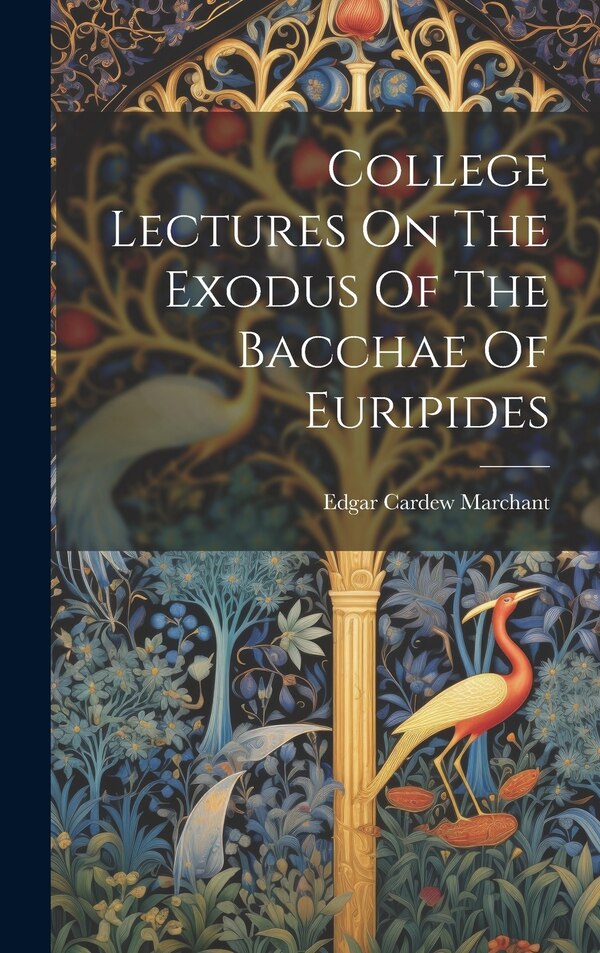 College Lectures On The Exodus Of The Bacchae Of Euripides by Edgar Cardew Marchant, Hardcover | Indigo Chapters