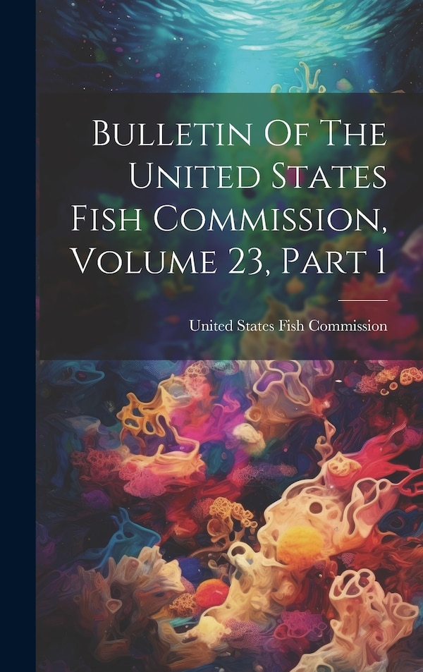 Bulletin Of The United States Fish Commission Volume 23 Part 1, Hardcover | Indigo Chapters