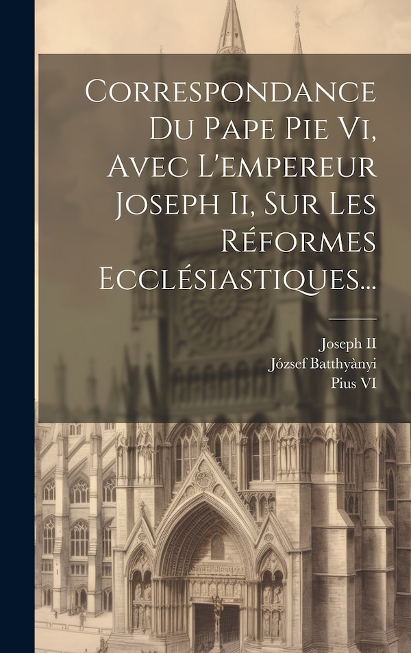 Correspondance Du Pape Pie Vi Avec L'empereur Joseph Ii Sur Les Réformes Ecclésiastiques. by Pope Pius VI, Hardcover | Indigo Chapters