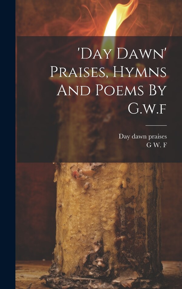 'day Dawn' Praises Hymns And Poems By G.w. f by G W F, Hardcover | Indigo Chapters