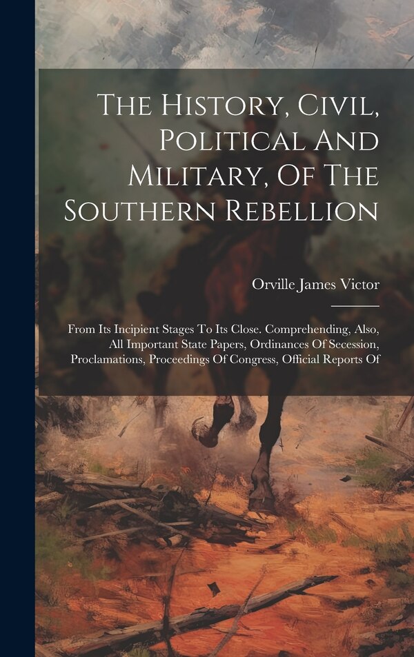 The History Civil Political And Military Of The Southern Rebellion by Orville James Victor, Hardcover | Indigo Chapters