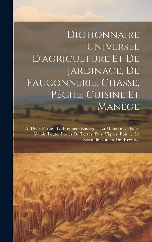 Dictionnaire Universel D'agriculture Et De Jardinage De Fauconnerie Chasse Pêche Cuisine Et Manège by Anonymous, Hardcover | Indigo Chapters