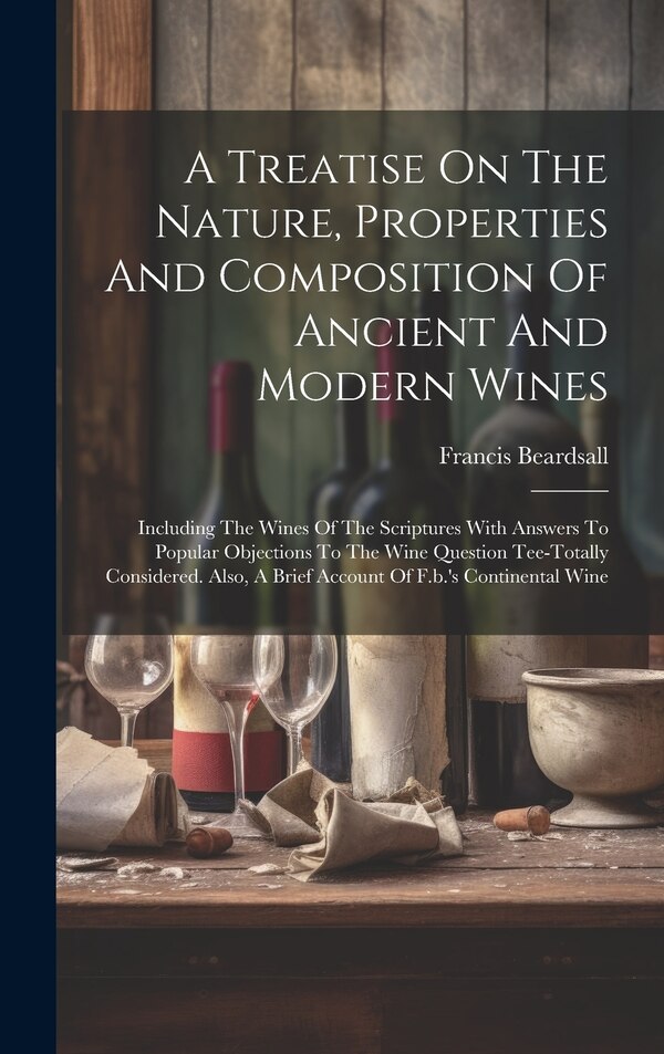 A Treatise On The Nature Properties And Composition Of Ancient And Modern Wines by Francis Beardsall, Hardcover | Indigo Chapters