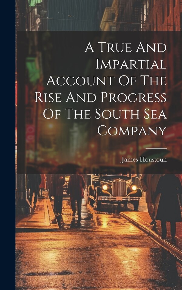 A True And Impartial Account Of The Rise And Progress Of The South Sea Company by James Houstoun, Hardcover | Indigo Chapters