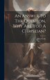 An Answer To The Question Why Are You A Christian? by John Clarke, Hardcover | Indigo Chapters