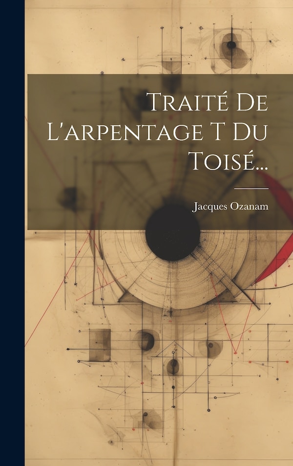 Traité De L'arpentage T Du Toisé. by Jacques Ozanam, Hardcover | Indigo Chapters
