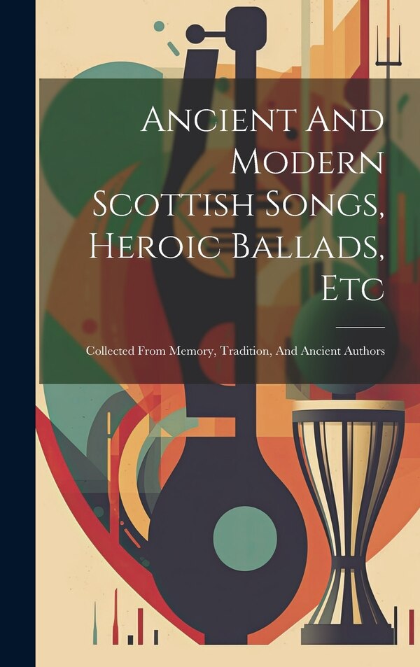 Ancient And Modern Scottish Songs Heroic Ballads Etc by Anonymous, Hardcover | Indigo Chapters