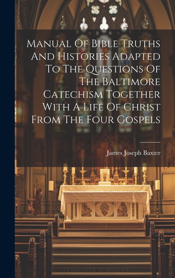 Manual Of Bible Truths And Histories Adapted To The Questions Of The Baltimore Catechism Together With A Life Of Christ From The Four