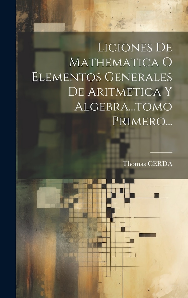 Liciones De Mathematica O Elementos Generales De Aritmetica Y Algebra tomo Primero. by Thomas Cerda, Hardcover | Indigo Chapters