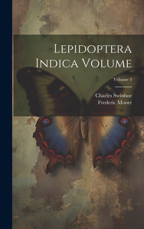 Lepidoptera Indica Volume; Volume 5 by Moore Frederic 1830-1907, Hardcover | Indigo Chapters