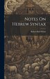 Notes On Hebrew Syntax by Robert Dick 1856-1930 Wilson, Hardcover | Indigo Chapters