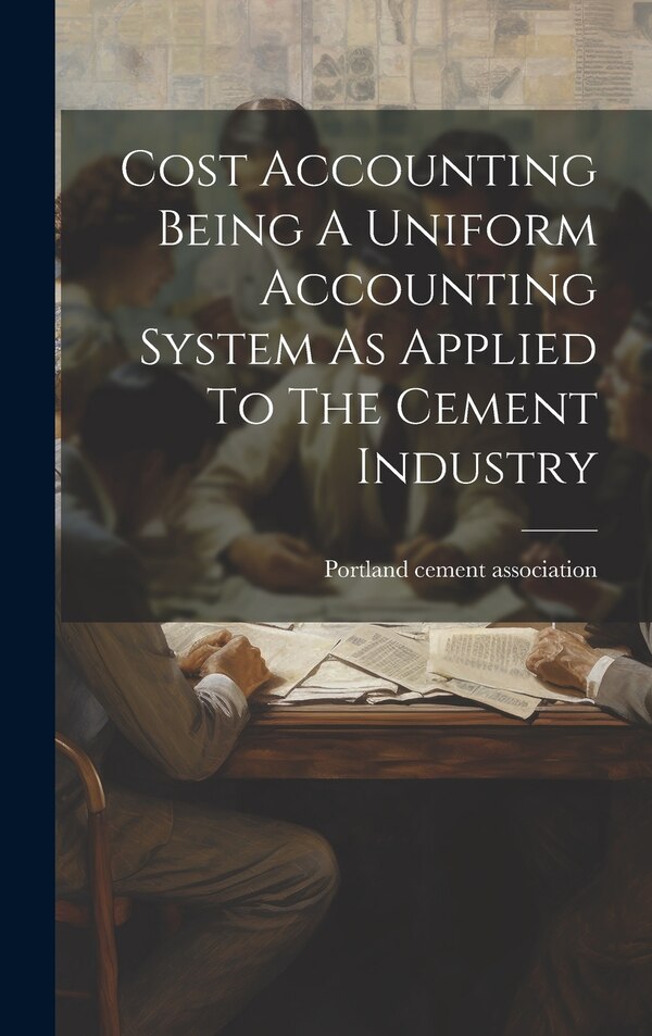 Cost Accounting Being A Uniform Accounting System As Applied To The Cement Industry by Portland Cement Association, Hardcover | Indigo Chapters