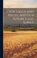 Crop Yields And Prices And Our Future Food Supply by George Frederick Warren, Hardcover | Indigo Chapters