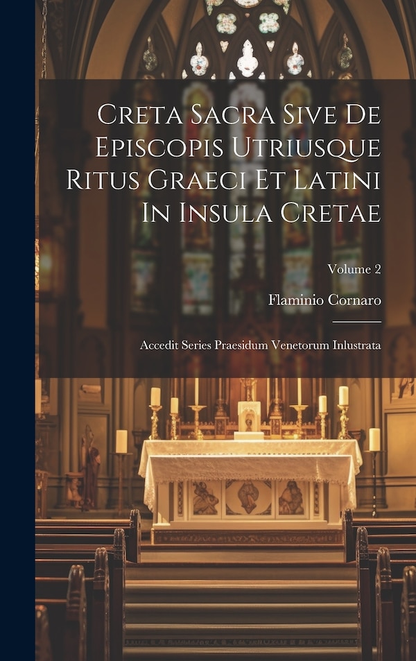 Creta Sacra Sive De Episcopis Utriusque Ritus Graeci Et Latini In Insula Cretae by Flaminio Cornaro, Hardcover | Indigo Chapters