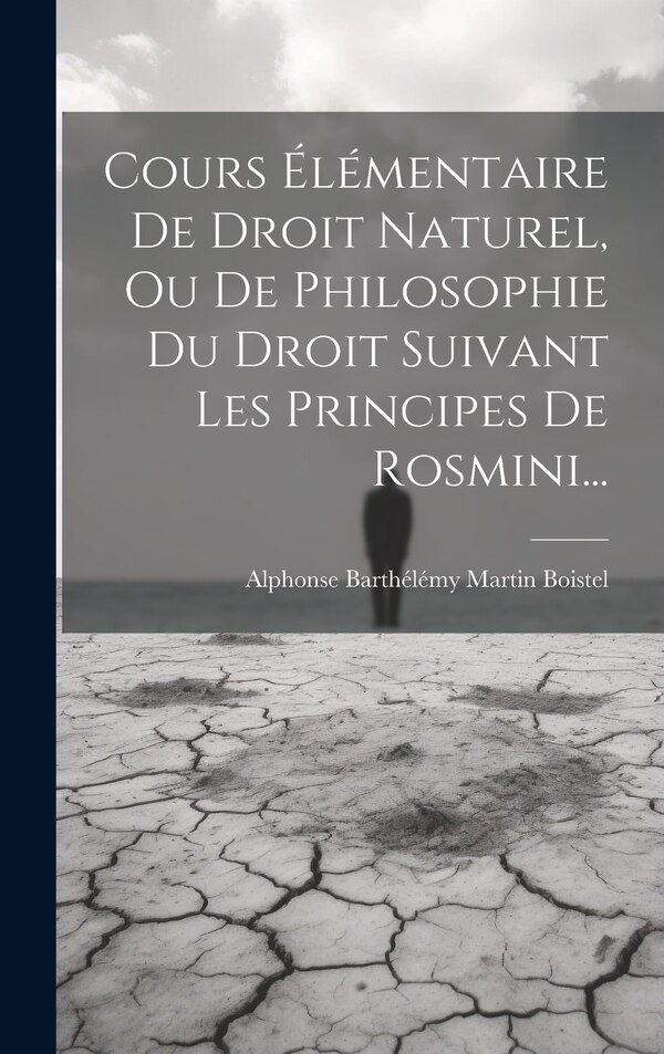 Cours Élémentaire De Droit Naturel Ou De Philosophie Du Droit Suivant Les Principes De Rosmini. by Alphonse Barthélémy Martin Boistel, Hardcover
