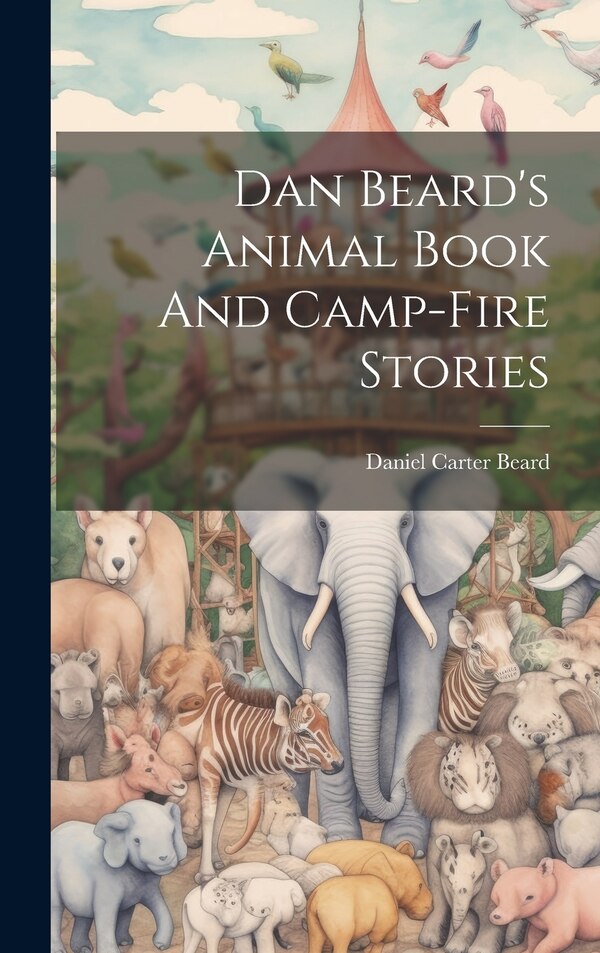 Dan Beard's Animal Book And Camp-fire Stories by Daniel Carter Beard, Hardcover | Indigo Chapters