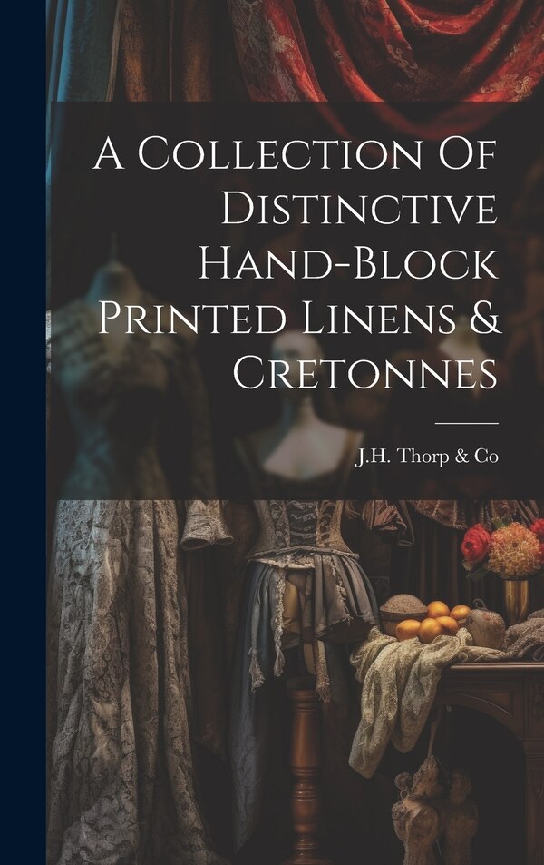 A Collection Of Distinctive Hand-block Printed Linens & Cretonnes by J H Thorp & Co, Hardcover | Indigo Chapters