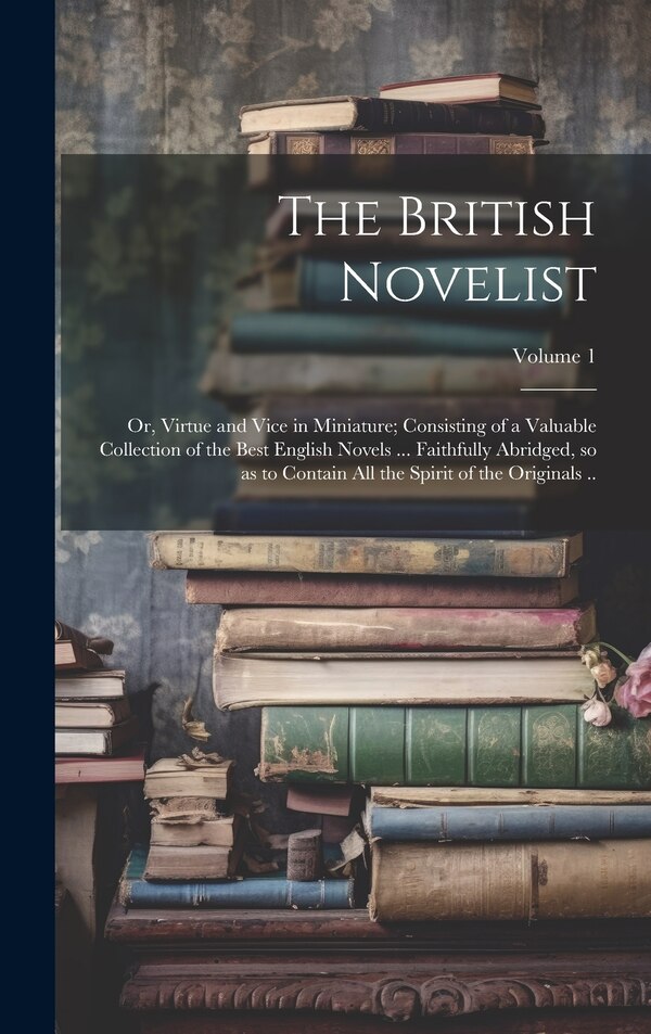 The British Novelist; or Virtue and Vice in Miniature; Consisting of a Valuable Collection of the Best English Novels by Anonymous, Hardcover