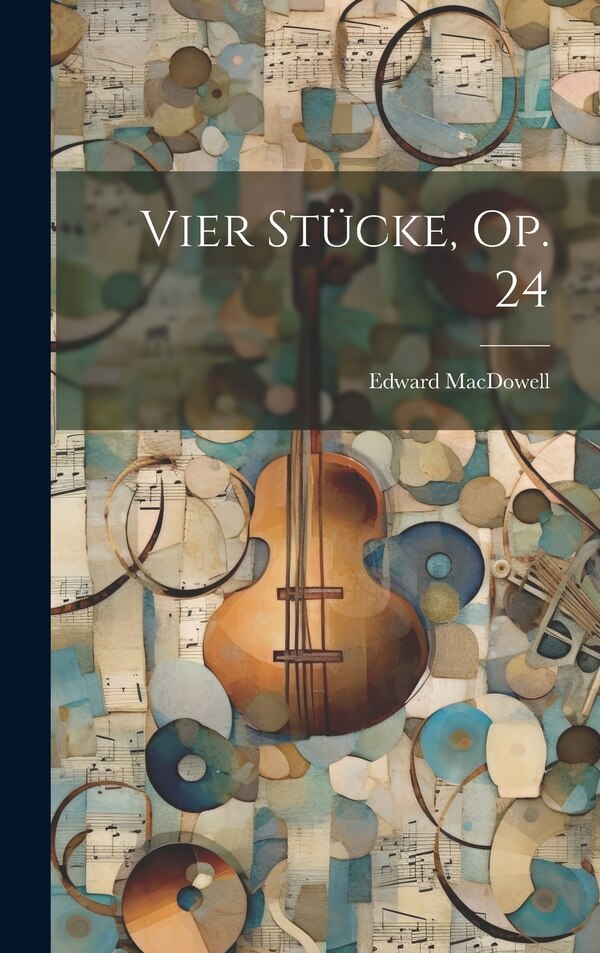 Vier Stücke Op. 24 by MacDowell Edward 1860-1908, Hardcover | Indigo Chapters