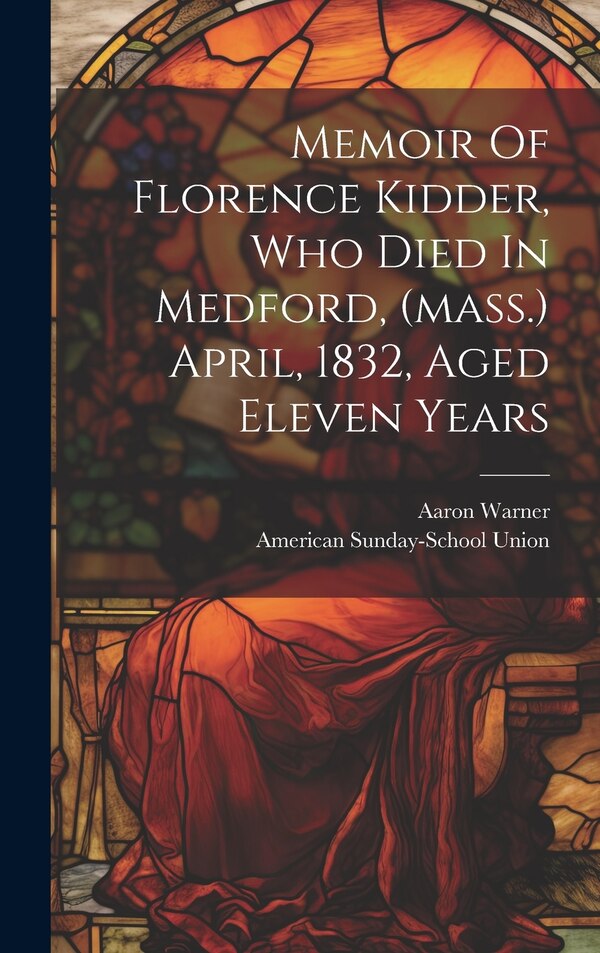 Memoir Of Florence Kidder Who Died In Medford (mass.) April 1832 Aged Eleven Years by Warner Aaron 1794-1876, Hardcover | Indigo Chapters