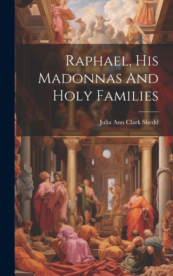 Raphael His Madonnas And Holy Families by Julia Ann Clark 1834-1897 Shedd, Hardcover | Indigo Chapters